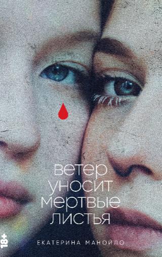 Екатерина Манойло «Ветер уносит мертвые листья»,  18+